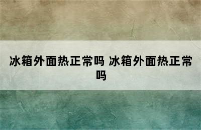 冰箱外面热正常吗 冰箱外面热正常吗